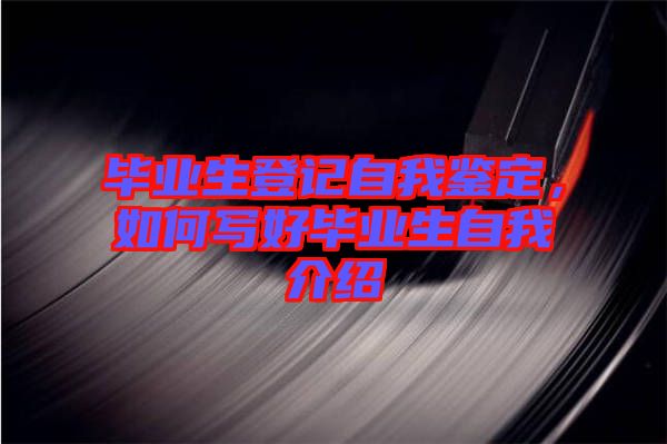 畢業(yè)生登記自我鑒定,如何寫好畢業(yè)生自我介紹