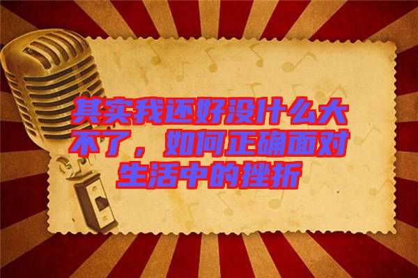其實我還好沒什么大不了,如何正確面對生活中的挫折