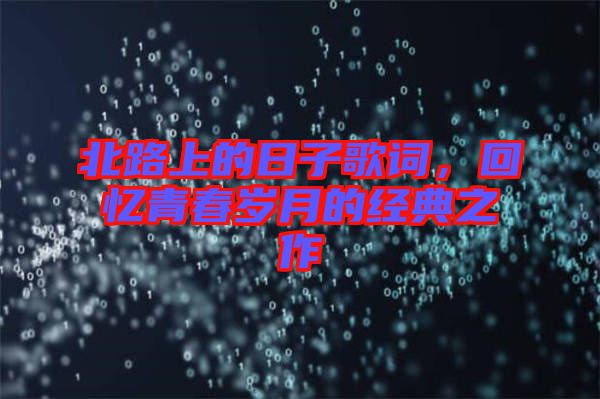 北路上的日子歌詞,回憶青春歲月的經(jīng)典之作