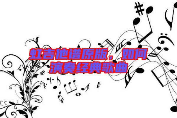 虹吉他譜原版，如何演奏經(jīng)典歌曲