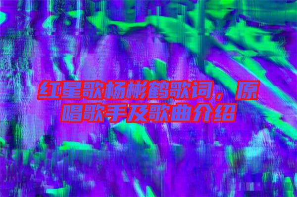 紅星歌楊彬鶴歌詞,原唱歌手及歌曲介紹
