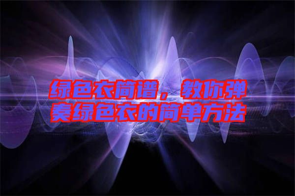 綠色衣簡譜,教你彈奏綠色衣的簡單方法