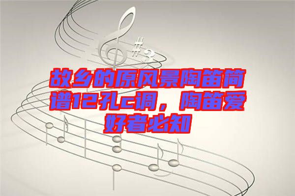 故鄉(xiāng)的原風(fēng)景陶笛簡譜12孔c調(diào),陶笛愛好者必知