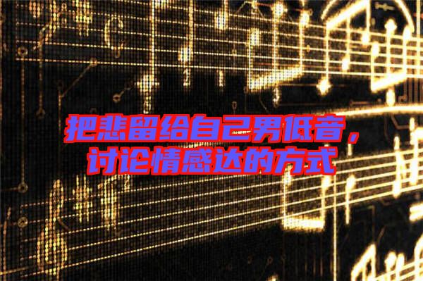 把悲留給自己男低音,討論情感達的方式