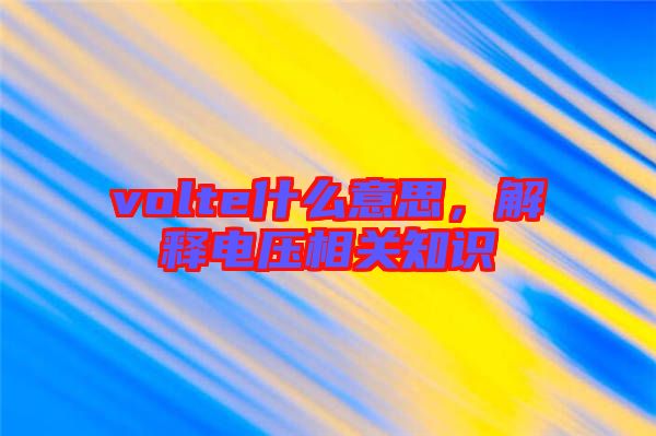 volte什么意思，解釋電壓相關知識