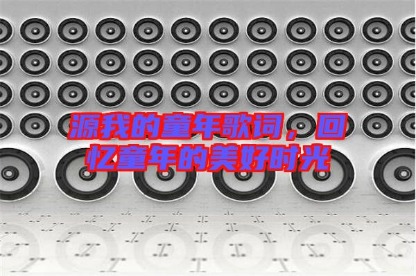 源我的童年歌詞,回憶童年的美好時光