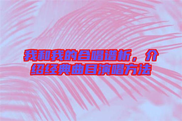 我和我的合唱譜析,介紹經典曲目演唱方法