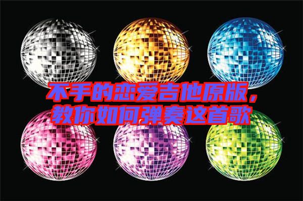 不手的戀愛吉他原版,教你如何彈奏這首歌