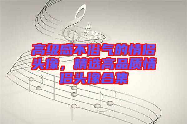 高級感不俗氣的情侶頭像,精選高品質(zhì)情侶頭像合集