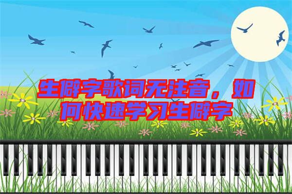 生僻字歌詞無注音,如何快速學習生僻字