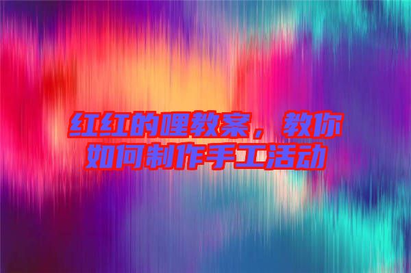 紅紅的哩教案,教你如何制作手工活動