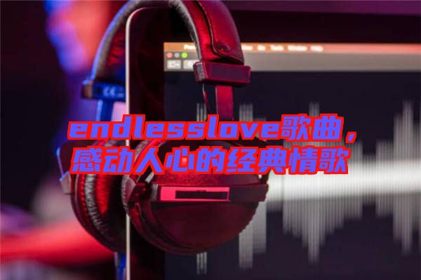 endlesslove歌曲,感動(dòng)人心的經(jīng)典情歌