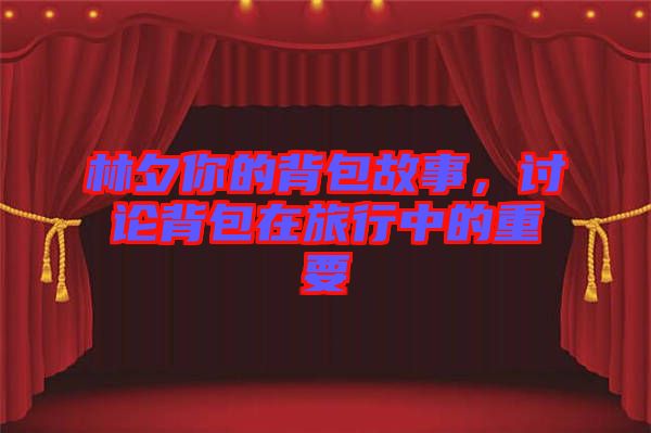 林夕你的背包故事,討論背包在旅行中的重要
