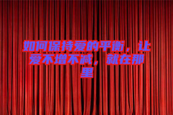 如何保持愛的平衡,讓愛不增不減,就在那里