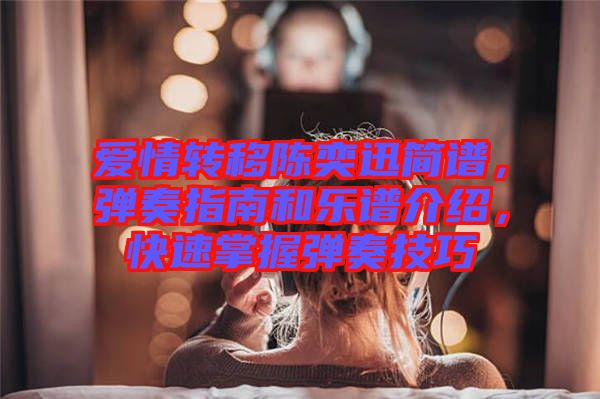 愛情轉(zhuǎn)移陳奕迅簡譜,彈奏指南和樂譜介紹,快速掌握彈奏技巧
