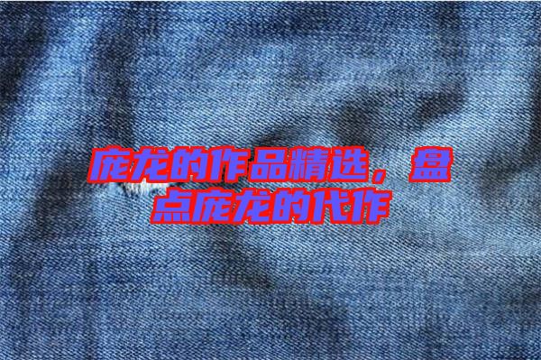 龐龍的作品精選,盤點龐龍的代作