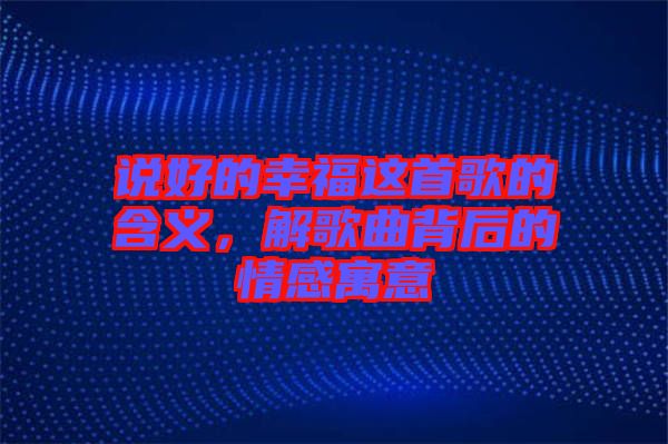 說好的幸福這首歌的含義,解歌曲背后的情感寓意