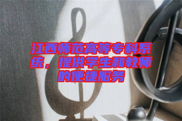 江西師范高等專科系統(tǒng)，提供學生和教師的便捷服務