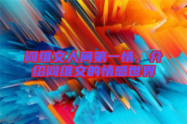 閻維文人間第一情,介紹閻維文的情感世界