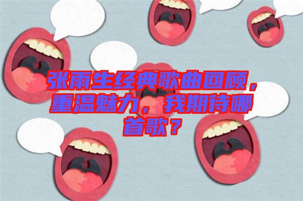 張雨生經(jīng)典歌曲回顧，重溫魅力，我期待哪首歌？