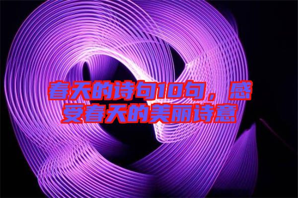 春天的詩句10句，感受春天的美麗詩意