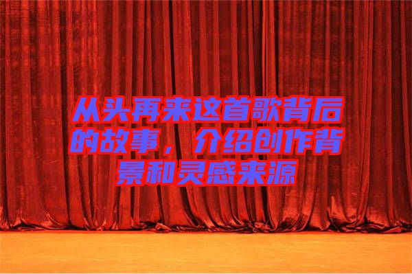 從頭再來這首歌背后的故事,介紹創作背景和靈感來源