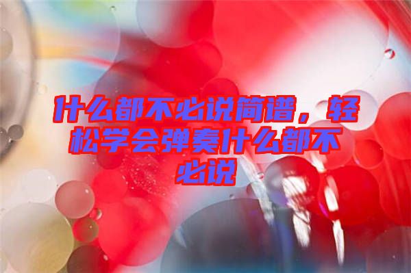什么都不必說簡譜,輕松學(xué)會彈奏什么都不必說