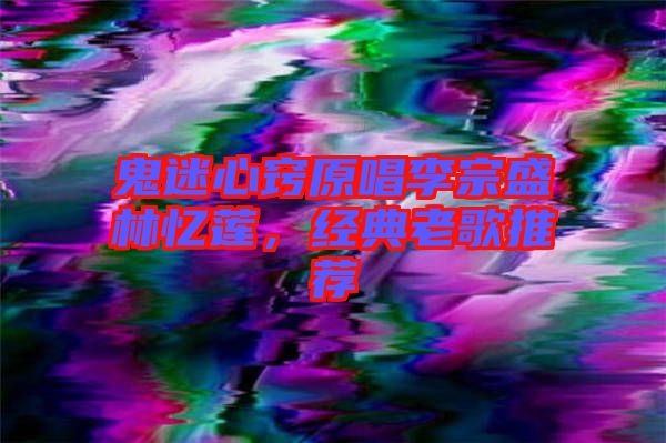 鬼迷心竅原唱李宗盛林憶蓮，經(jīng)典老歌推薦