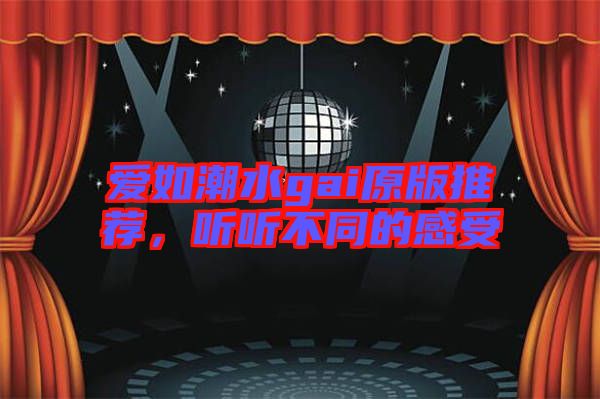 愛如潮水gai原版推薦,聽聽不同的感受