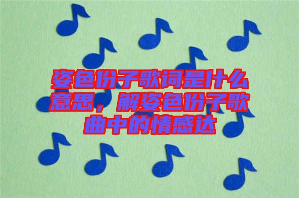 姿色份子歌詞是什么意思,解姿色份子歌曲中的情感達
