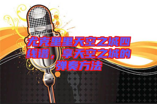 尤克里里天空之城四線譜，享天空之城的彈奏方法