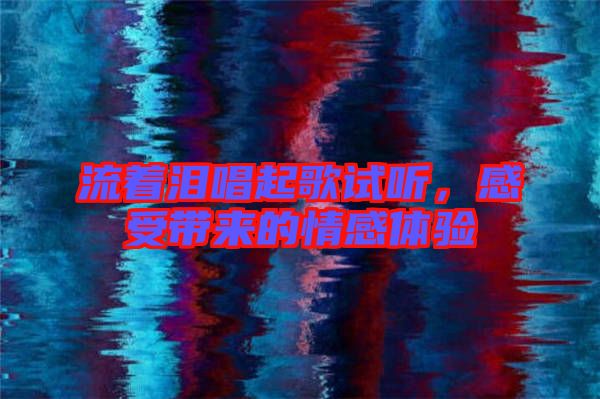 流著淚唱起歌試聽，感受帶來的情感體驗