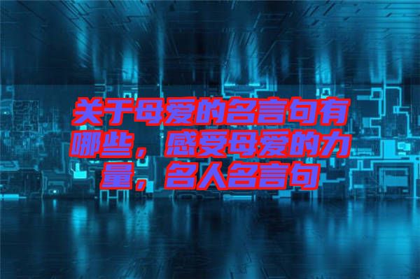 關于母愛的名言句有哪些,感受母愛的力量,名人名言句