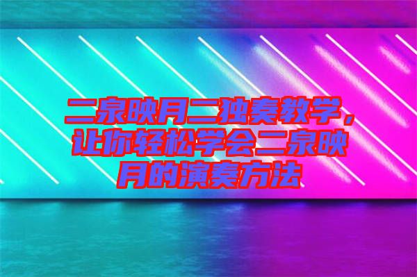 二泉映月二獨奏教學,讓你輕松學會二泉映月的演奏方法