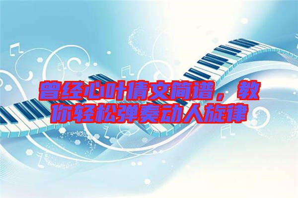 曾經心葉倩文簡譜，教你輕松彈奏動人旋律