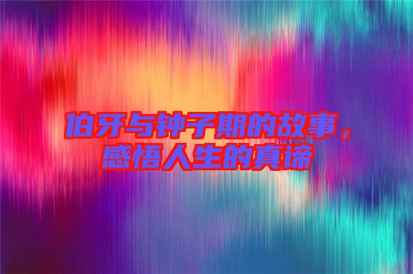 伯牙與鐘子期的故事，感悟人生的真諦