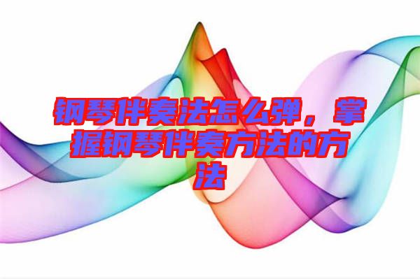 鋼琴伴奏法怎么彈，掌握鋼琴伴奏方法的方法