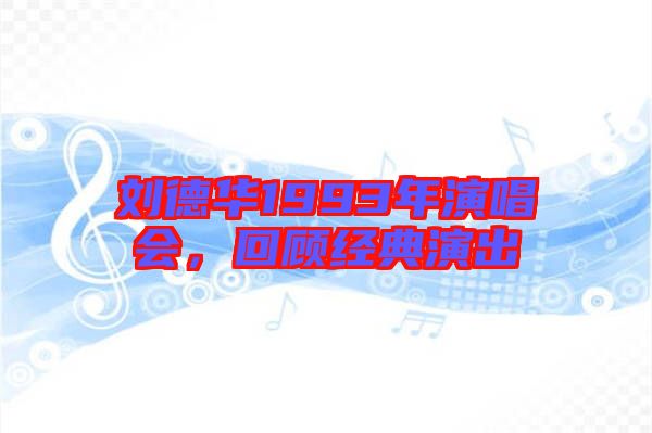 劉德華1993年演唱會,回顧經典演出