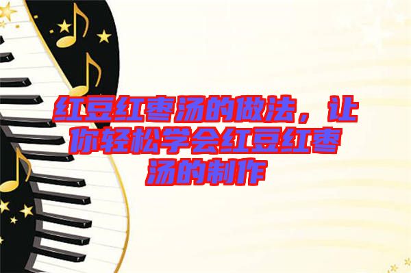 紅豆紅棗湯的做法,讓你輕松學(xué)會紅豆紅棗湯的制作