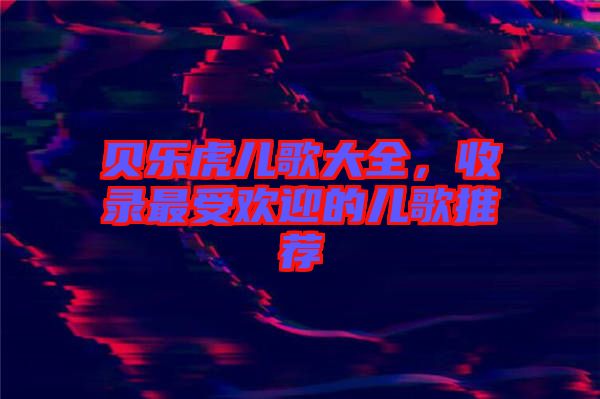 貝樂虎兒歌大全,收錄最受歡迎的兒歌推薦