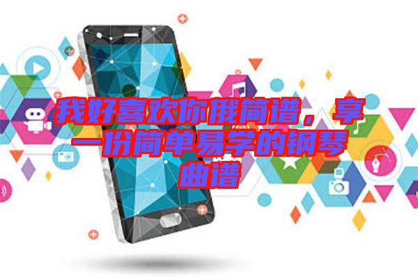 我好喜歡你俄簡(jiǎn)譜，享一份簡(jiǎn)單易學(xué)的鋼琴曲譜