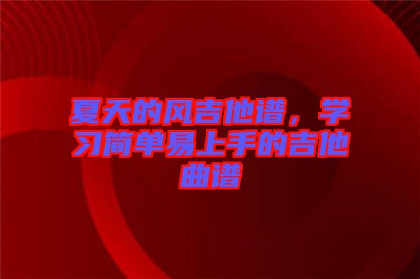 夏天的風吉他譜,學習簡單易上手的吉他曲譜