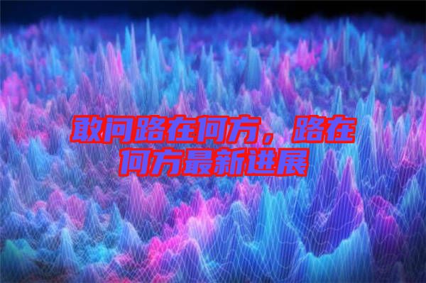 敢問路在何方,路在何方最新進展