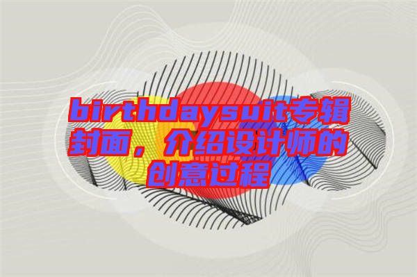 birthdaysuit專輯封面,介紹設計師的創意過程