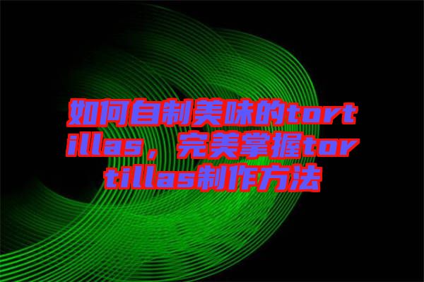 如何自制美味的tortillas,完美掌握tortillas制作方法