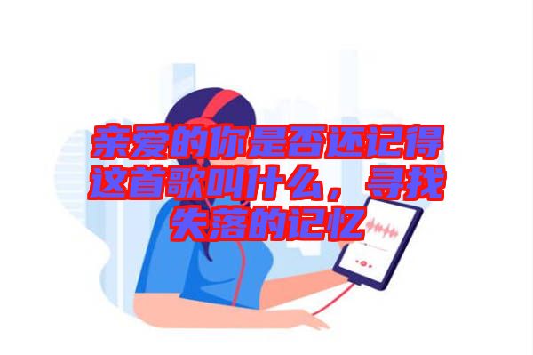 親愛的你是否還記得這首歌叫什么,尋找失落的記憶