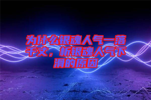 為什么銀魂人氣一落千丈,析銀魂人氣下滑的原因