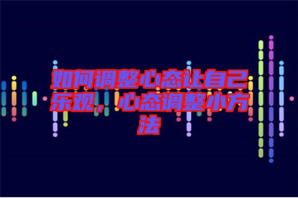 如何調整心態讓自己樂觀,心態調整小方法