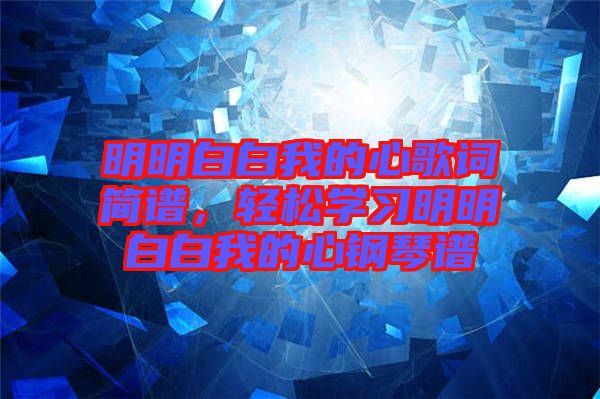 明明白白我的心歌詞簡譜,輕松學習明明白白我的心鋼琴譜