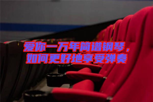 愛你一萬年簡譜鋼琴,如何更好地享受彈奏